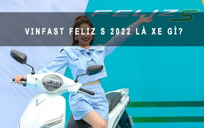 vinfast feliz s 2022 là xe gì